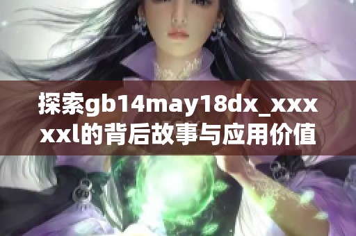 探索gb14may18dx_xxxxxl的背后故事与应用价值