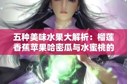 五种美味水果大解析：榴莲香蕉苹果哈密瓜与水蜜桃的魅力所在