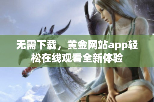 无需下载，黄金网站app轻松在线观看全新体验