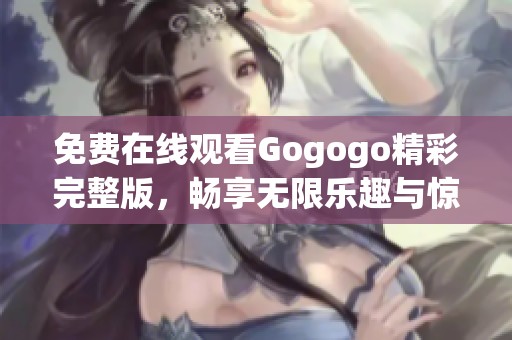 免费在线观看Gogogo精彩完整版，畅享无限乐趣与惊喜