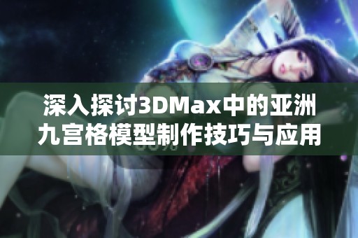 深入探讨3DMax中的亚洲九宫格模型制作技巧与应用