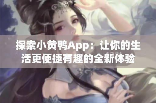 探索小黄鸭App：让你的生活更便捷有趣的全新体验