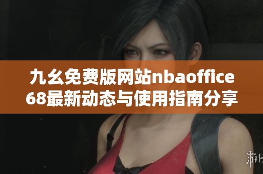 九幺免费版网站nbaoffice68最新动态与使用指南分享