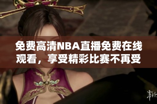 免费高清NBA直播免费在线观看，享受精彩比赛不再受限