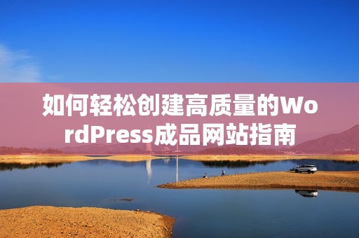 如何轻松创建高质量的WordPress成品网站指南