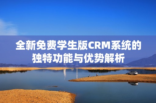 全新免费学生版CRM系统的独特功能与优势解析