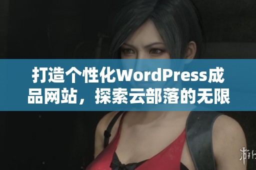 打造个性化WordPress成品网站，探索云部落的无限可能