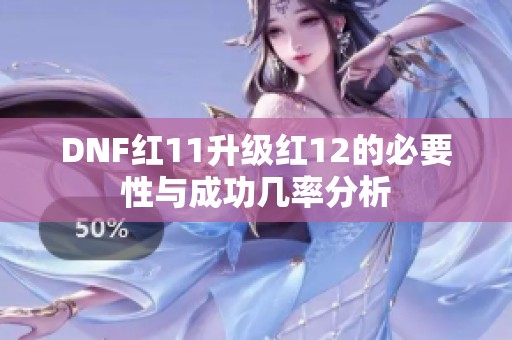 DNF红11升级红12的必要性与成功几率分析