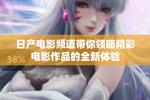 日产电影频道带你领略精彩电影作品的全新体验