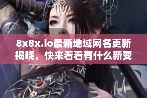 8x8x.io最新地域网名更新揭晓，快来看看有什么新变化！