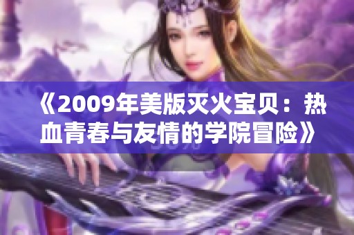 《2009年美版灭火宝贝：热血青春与友情的学院冒险》