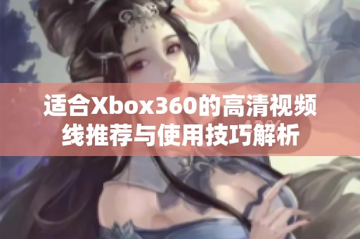 适合Xbox360的高清视频线推荐与使用技巧解析