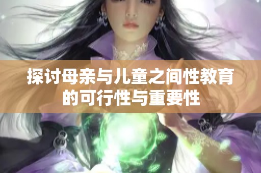 探讨母亲与儿童之间性教育的可行性与重要性