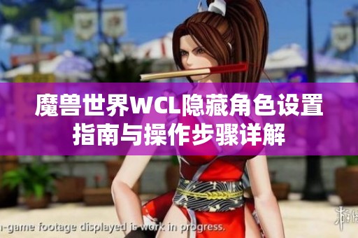 魔兽世界WCL隐藏角色设置指南与操作步骤详解