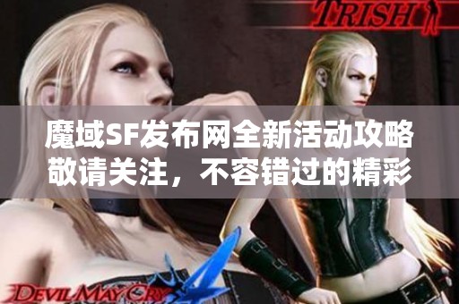 魔域SF发布网全新活动攻略敬请关注，不容错过的精彩内容！