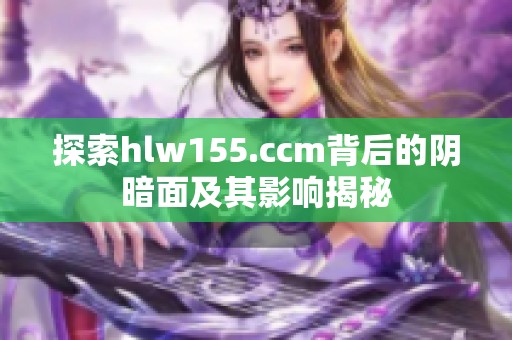 探索hlw155.ccm背后的阴暗面及其影响揭秘