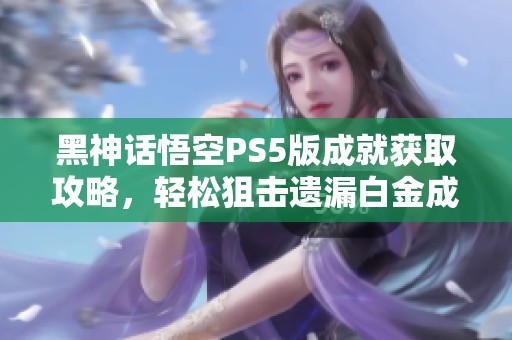 黑神话悟空PS5版成就获取攻略，轻松狙击遗漏白金成就