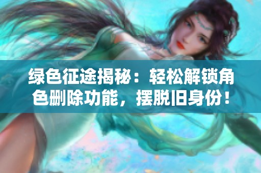 绿色征途揭秘：轻松解锁角色删除功能，摆脱旧身份！