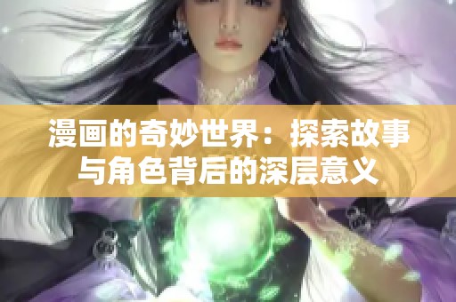 漫画的奇妙世界：探索故事与角色背后的深层意义