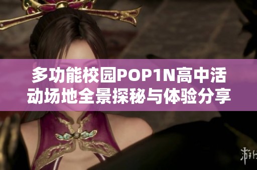 多功能校园POP1N高中活动场地全景探秘与体验分享