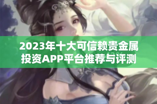 2023年十大可信赖贵金属投资APP平台推荐与评测