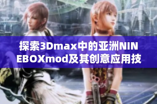 探索3Dmax中的亚洲NINEBOXmod及其创意应用技巧