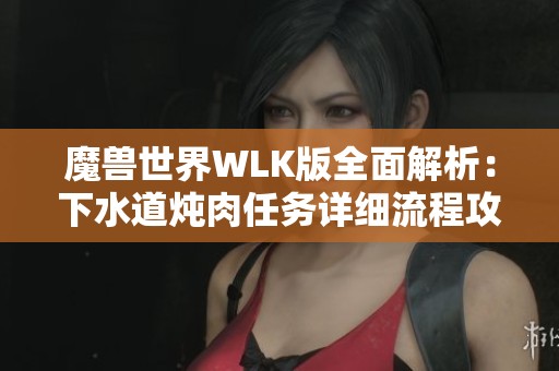 魔兽世界WLK版全面解析：下水道炖肉任务详细流程攻略