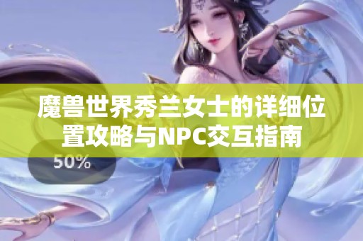 魔兽世界秀兰女士的详细位置攻略与NPC交互指南