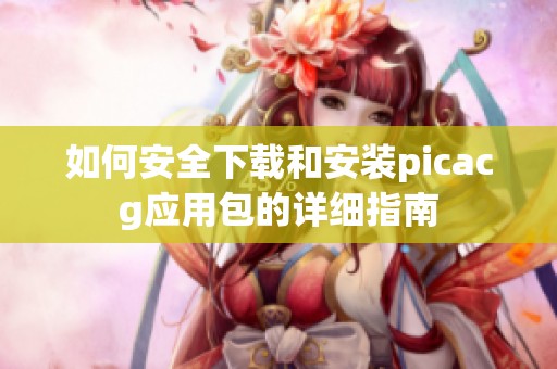 如何安全下载和安装picacg应用包的详细指南