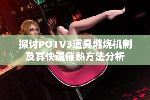 探讨PO1V3道具燃烧机制及其快速催熟方法分析