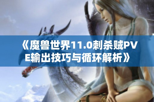 《魔兽世界11.0刺杀贼PVE输出技巧与循环解析》