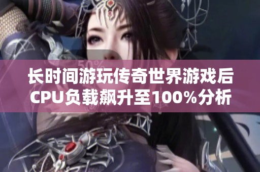 长时间游玩传奇世界游戏后CPU负载飙升至100%分析