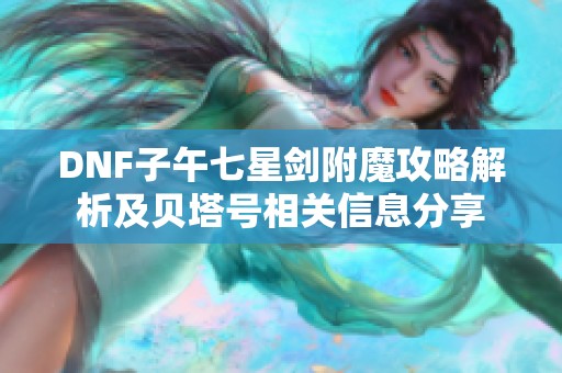 DNF子午七星剑附魔攻略解析及贝塔号相关信息分享