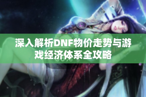 深入解析DNF物价走势与游戏经济体系全攻略