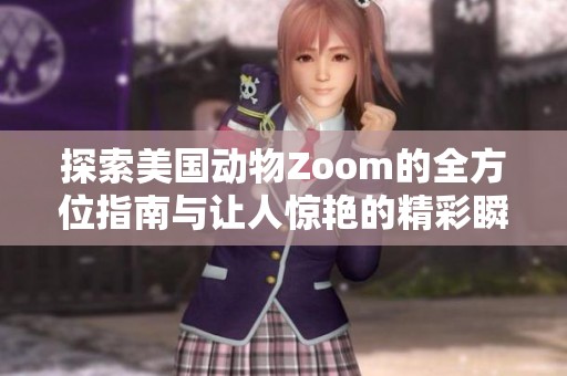 探索美国动物Zoom的全方位指南与让人惊艳的精彩瞬间