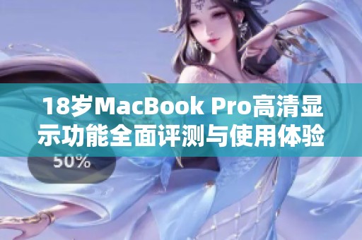 18岁MacBook Pro高清显示功能全面评测与使用体验分析