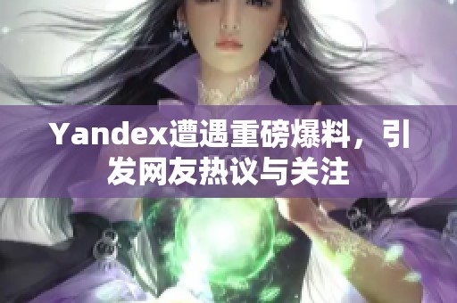 Yandex遭遇重磅爆料，引发网友热议与关注