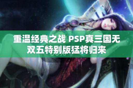 重温经典之战 PSP真三国无双五特别版猛将归来