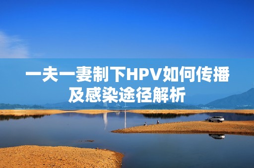 一夫一妻制下HPV如何传播及感染途径解析