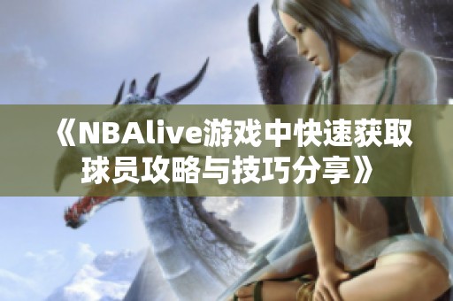 《NBAlive游戏中快速获取球员攻略与技巧分享》