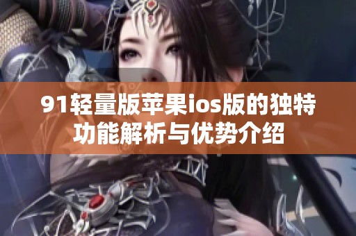 91轻量版苹果ios版的独特功能解析与优势介绍