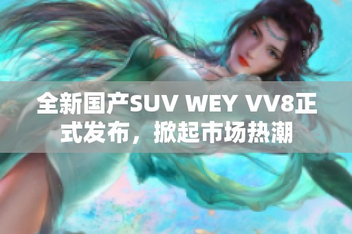 全新国产SUV WEY VV8正式发布，掀起市场热潮