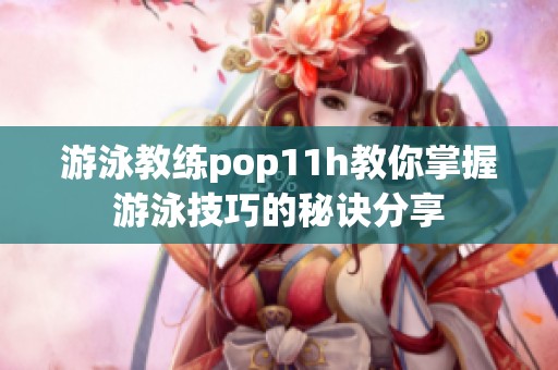 游泳教练pop11h教你掌握游泳技巧的秘诀分享