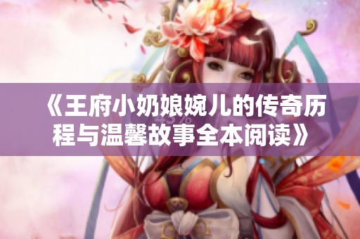 《王府小奶娘婉儿的传奇历程与温馨故事全本阅读》