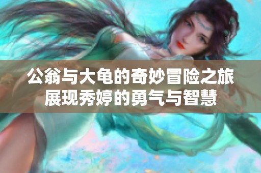 公翁与大龟的奇妙冒险之旅展现秀婷的勇气与智慧