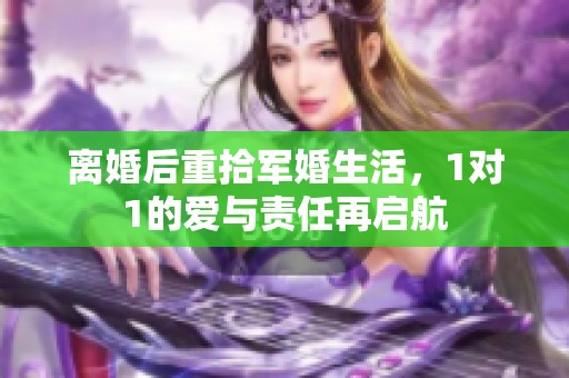 离婚后重拾军婚生活，1对1的爱与责任再启航