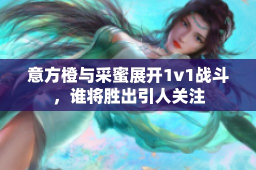 意方橙与采蜜展开1v1战斗，谁将胜出引人关注