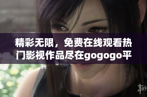 精彩无限，免费在线观看热门影视作品尽在gogogo平台