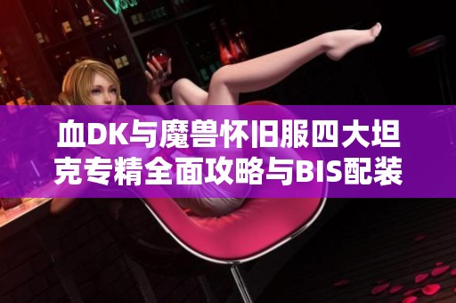 血DK与魔兽怀旧服四大坦克专精全面攻略与BIS配装解析