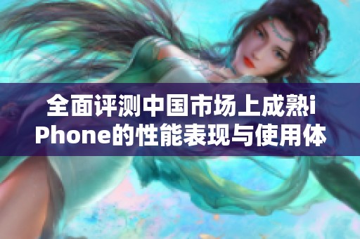 全面评测中国市场上成熟iPhone的性能表现与使用体验